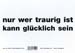 nur wer traurig ist kann glücklich sein