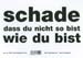 schade dass du nicht so bist wie du bist